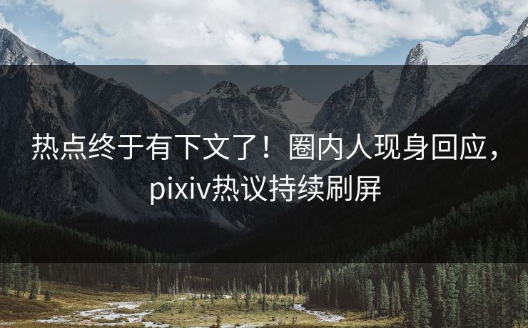 热点终于有下文了！圈内人现身回应，pixiv热议持续刷屏
