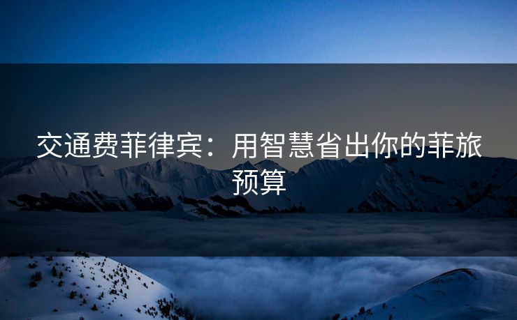 交通费菲律宾：用智慧省出你的菲旅预算