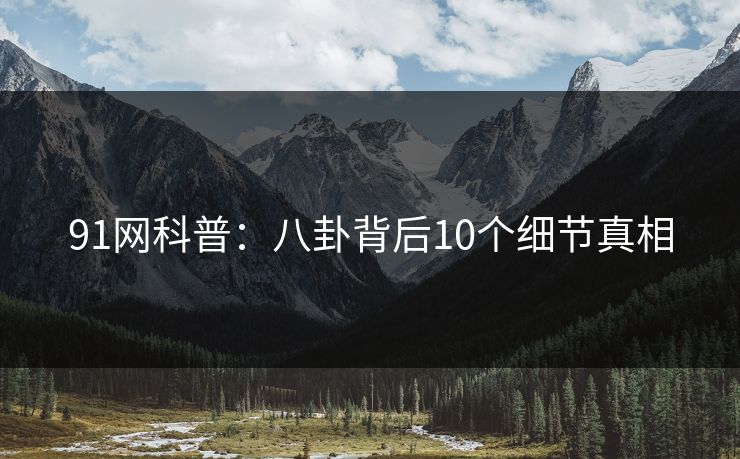 91网科普：八卦背后10个细节真相