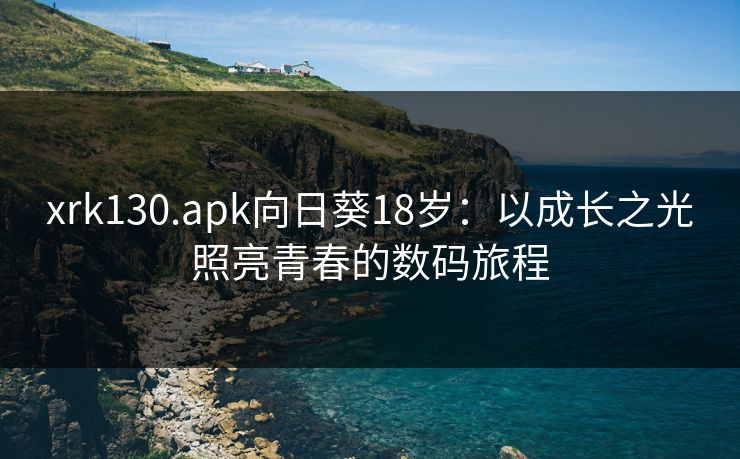 xrk130.apk向日葵18岁：以成长之光照亮青春的数码旅程