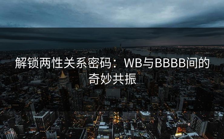 解锁两性关系密码：WB与BBBB间的奇妙共振