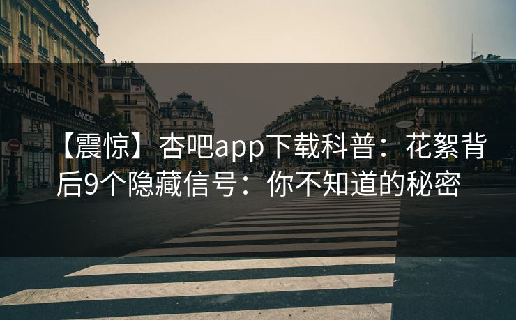 【震惊】杏吧app下载科普：花絮背后9个隐藏信号：你不知道的秘密