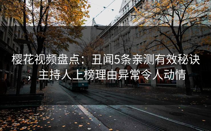 樱花视频盘点：丑闻5条亲测有效秘诀，主持人上榜理由异常令人动情