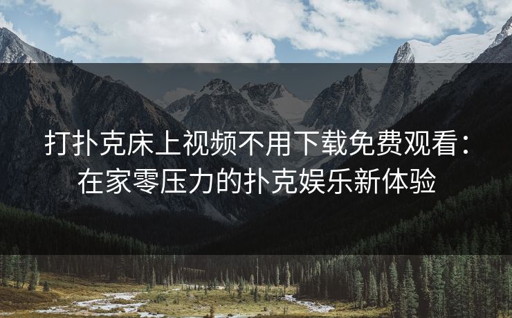 打扑克床上视频不用下载免费观看：在家零压力的扑克娱乐新体验