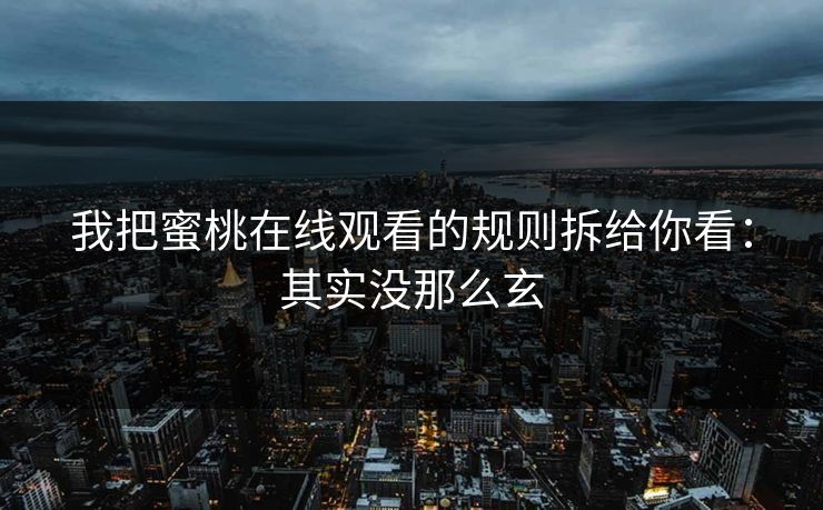 我把蜜桃在线观看的规则拆给你看：其实没那么玄
