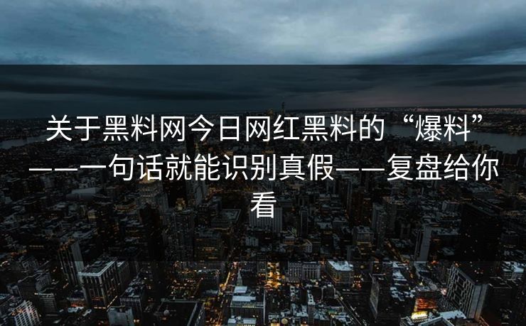 关于黑料网今日网红黑料的“爆料”——一句话就能识别真假——复盘给你看